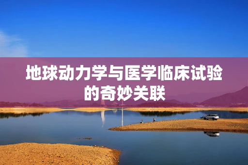 地球动力学与医学临床试验的奇妙关联