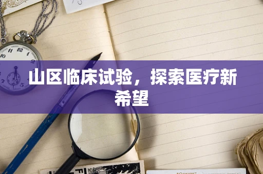 山区临床试验，探索医疗新希望