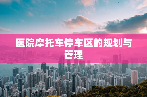 医院摩托车停车区的规划与管理