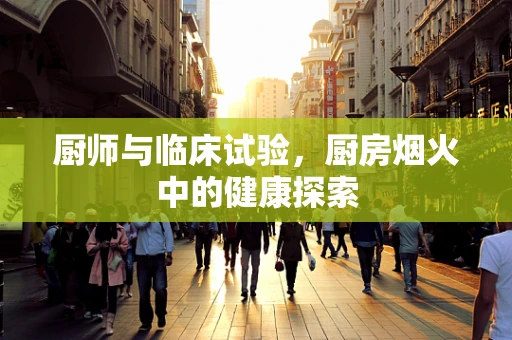 厨师与临床试验，厨房烟火中的健康探索