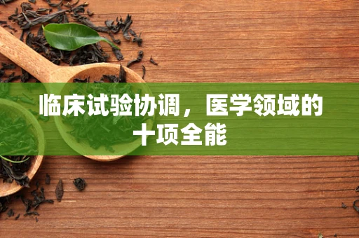 临床试验协调，医学领域的十项全能