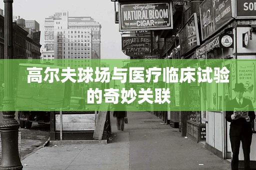 高尔夫球场与医疗临床试验的奇妙关联