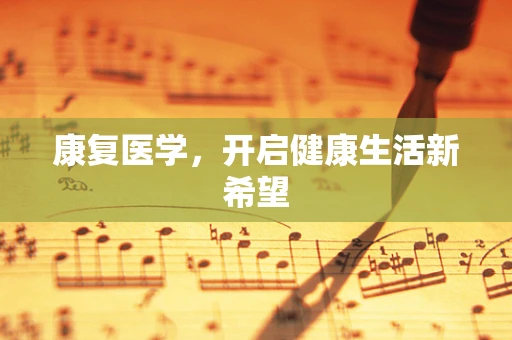 康复医学，开启健康生活新希望