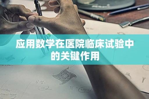 应用数学在医院临床试验中的关键作用