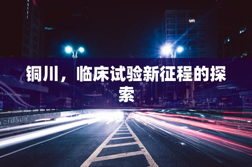 铜川，临床试验新征程的探索