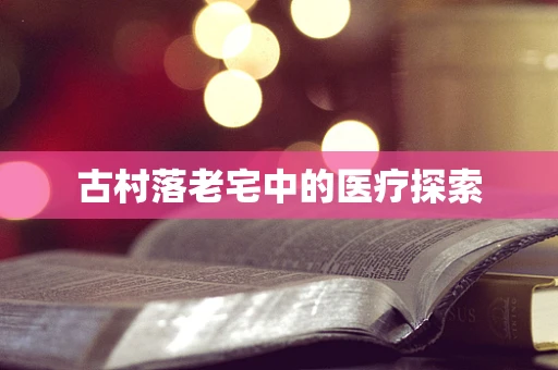 古村落老宅中的医疗探索