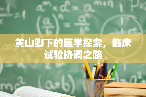 黄山脚下的医学探索，临床试验协调之路