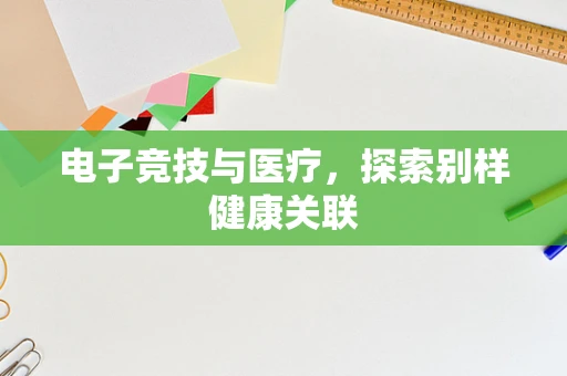电子竞技与医疗，探索别样健康关联
