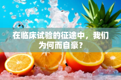 在临床试验的征途中，我们为何而自豪？
