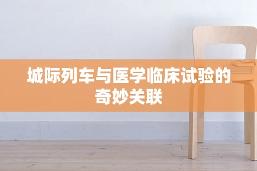 城际列车与医学临床试验的奇妙关联