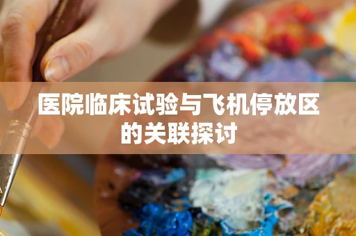 医院临床试验与飞机停放区的关联探讨