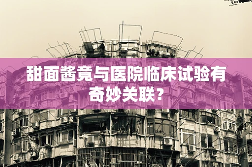 甜面酱竟与医院临床试验有奇妙关联？