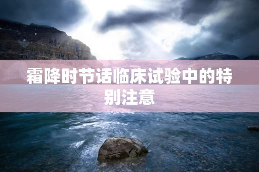 霜降时节话临床试验中的特别注意