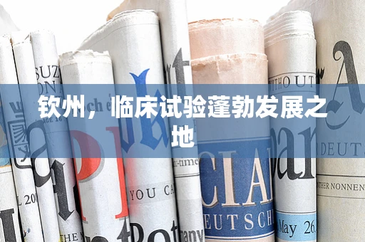 钦州，临床试验蓬勃发展之地