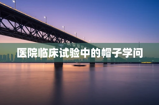 医院临床试验中的帽子学问