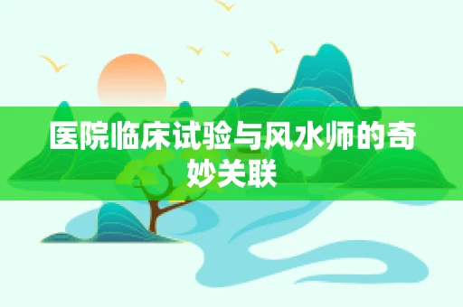 医院临床试验与风水师的奇妙关联