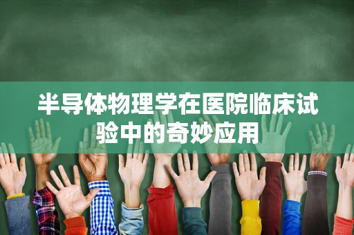 半导体物理学在医院临床试验中的奇妙应用