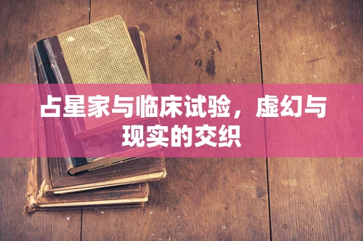 占星家与临床试验，虚幻与现实的交织
