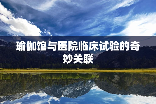 瑜伽馆与医院临床试验的奇妙关联