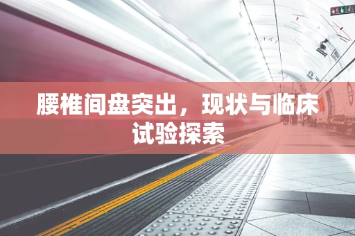 腰椎间盘突出，现状与临床试验探索