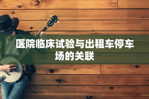 医院临床试验与出租车停车场的关联