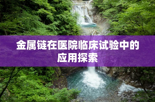 金属链在医院临床试验中的应用探索