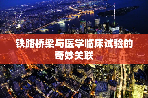 铁路桥梁与医学临床试验的奇妙关联