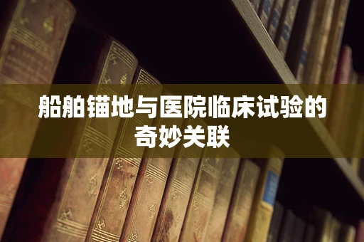 船舶锚地与医院临床试验的奇妙关联