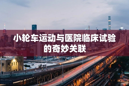 小轮车运动与医院临床试验的奇妙关联