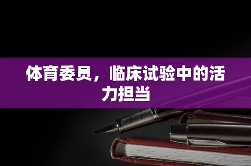 体育委员，临床试验中的活力担当