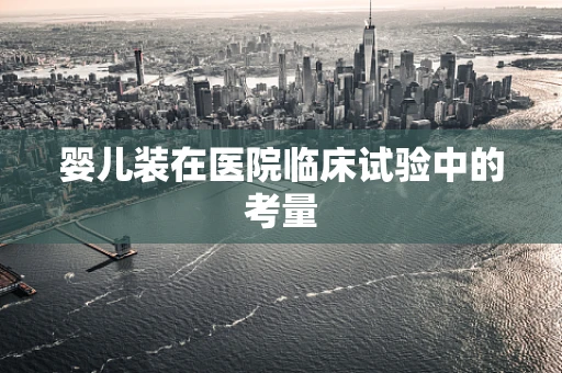 婴儿装在医院临床试验中的考量