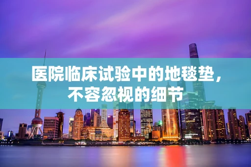 医院临床试验中的地毯垫，不容忽视的细节