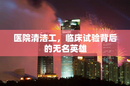 医院清洁工，临床试验背后的无名英雄
