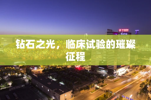 钻石之光，临床试验的璀璨征程