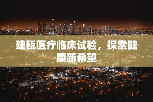 建瓯医疗临床试验，探索健康新希望