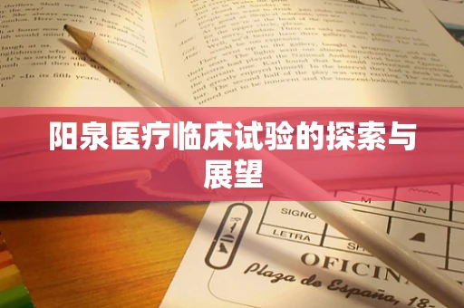 阳泉医疗临床试验的探索与展望