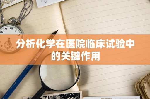 分析化学在医院临床试验中的关键作用