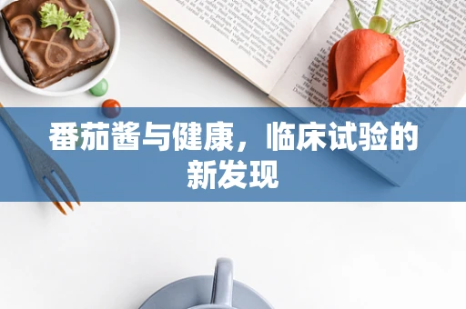 番茄酱与健康，临床试验的新发现