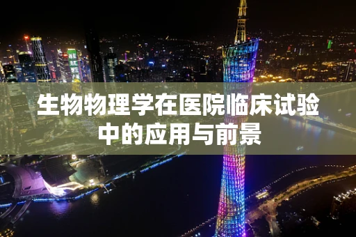 生物物理学在医院临床试验中的应用与前景