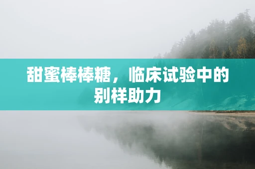 甜蜜棒棒糖，临床试验中的别样助力