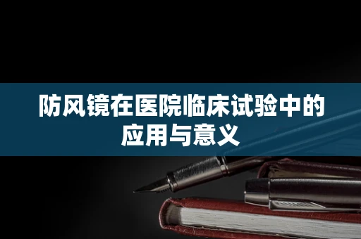 防风镜在医院临床试验中的应用与意义