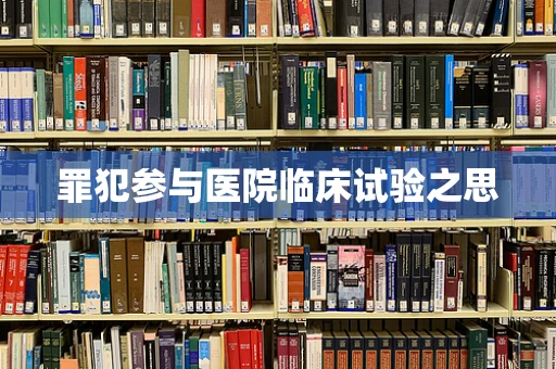 罪犯参与医院临床试验之思