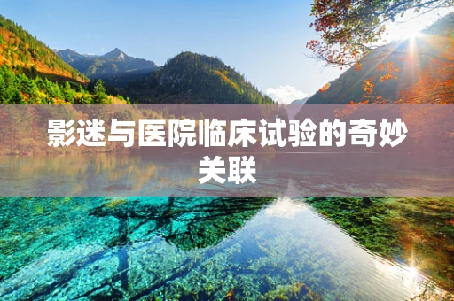 影迷与医院临床试验的奇妙关联