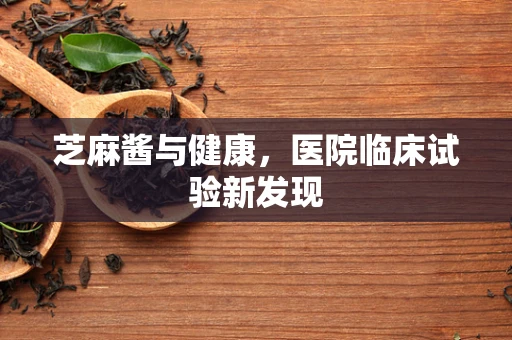 芝麻酱与健康，医院临床试验新发现
