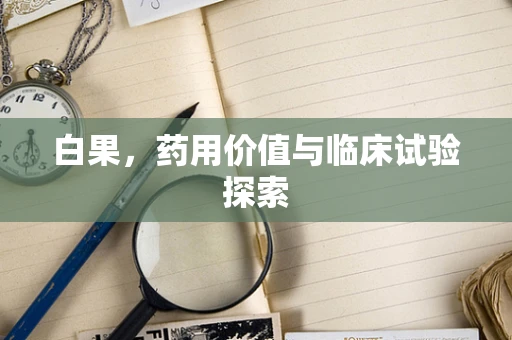 白果，药用价值与临床试验探索