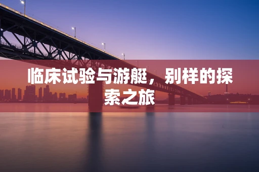 临床试验与游艇，别样的探索之旅
