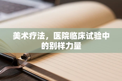 美术疗法，医院临床试验中的别样力量