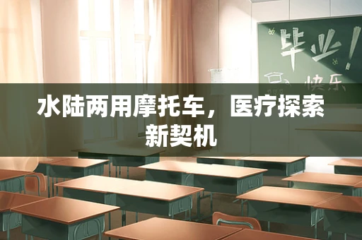 水陆两用摩托车，医疗探索新契机
