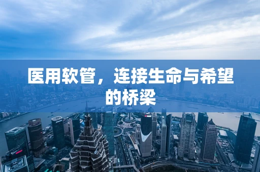 医用软管，连接生命与希望的桥梁