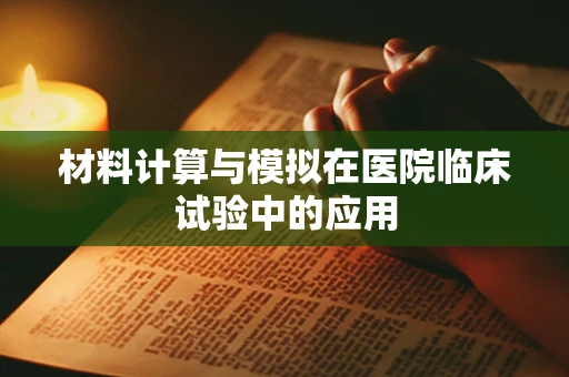 材料计算与模拟在医院临床试验中的应用